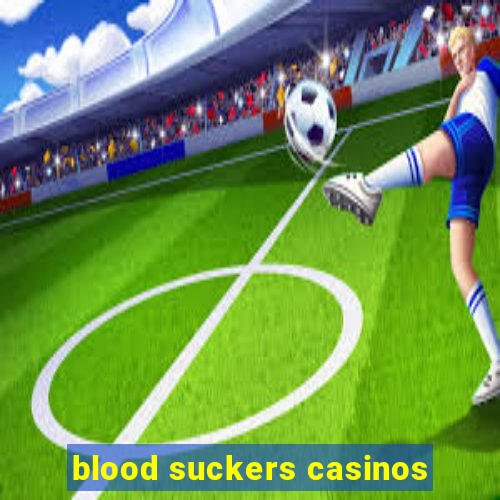 blood suckers casinos